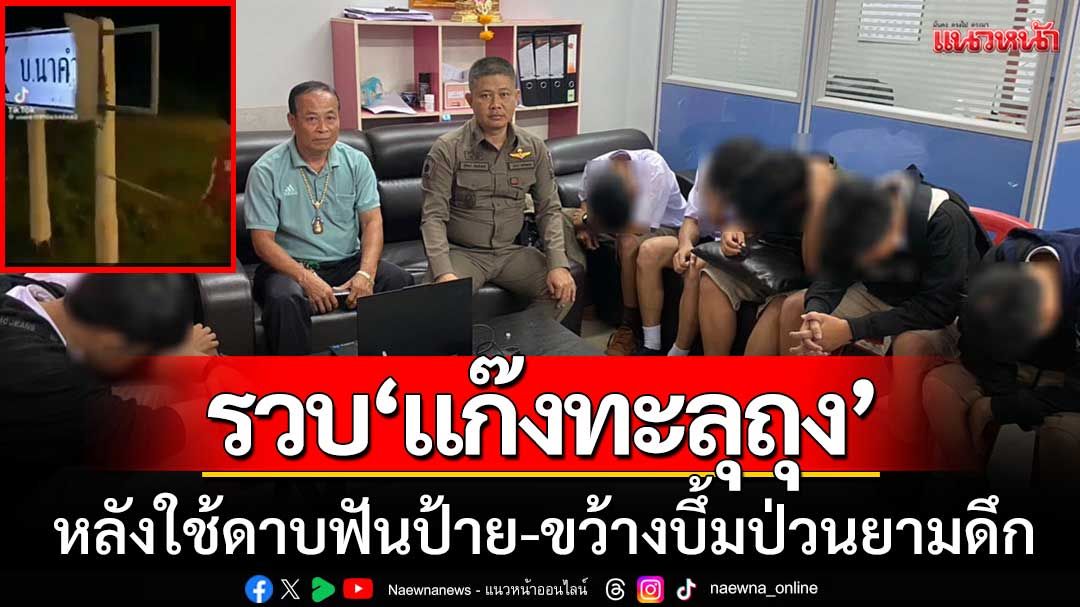 ตร.นครพนมบุกรวบ! ‘แก๊งทะลุถุง’ ใช้ดาบฟันป้าย-ขว้างบึ้มป่วนยามวิกาล
