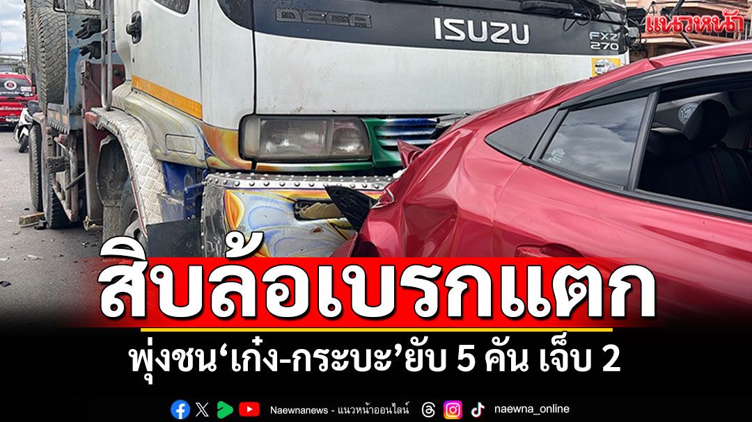 รถบรรทุก10ล้ออ้างเบรคแตก พุ่งชนเก๋ง-กระบะยับ 5 คัน เจ็บ 2