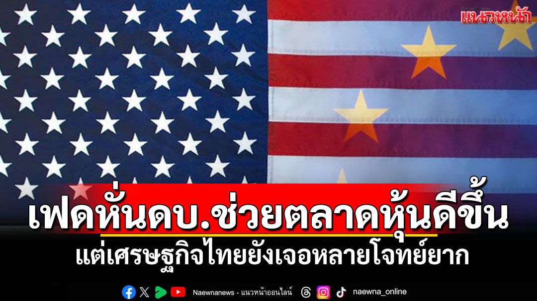 เฟดหั่นดบ.ช่วยตลาดหุ้นดีขึ้น แต่เศรษฐกิจไทยยังเจอหลายโจทย์ยาก