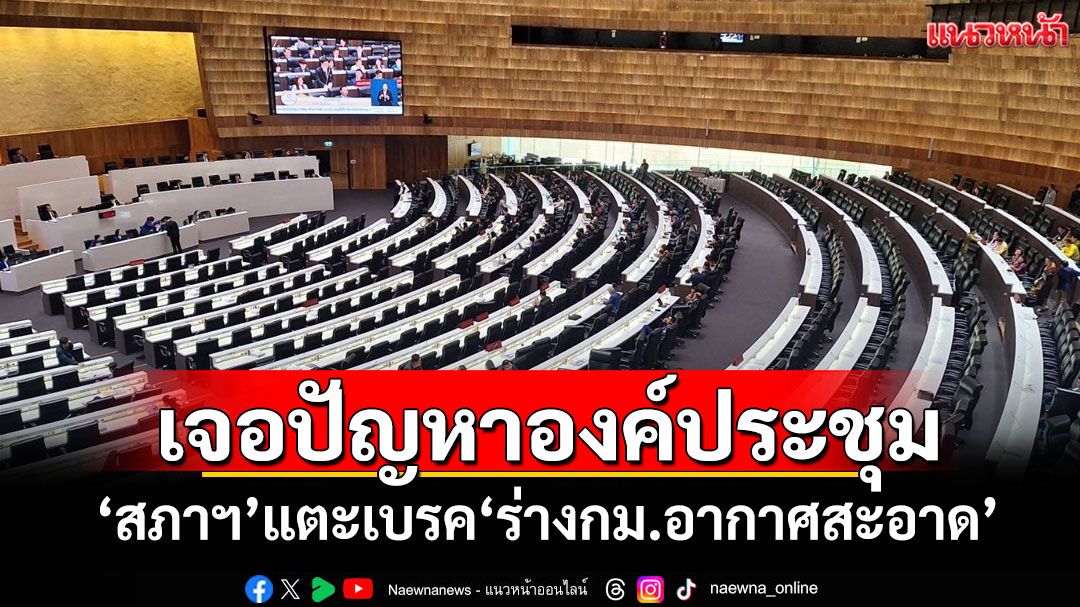 ​เจอปัญหาองค์ประชุม! ‘สภาฯ’แตะเบรค‘ร่างกม.อากาศสะอาด’