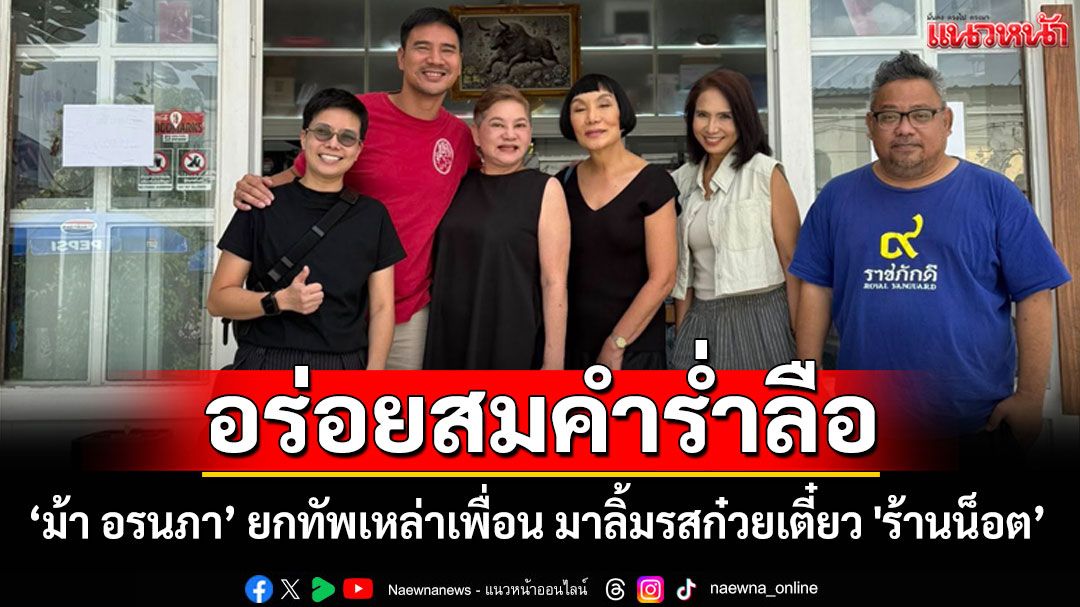 'ม้า อรนภา' ยกทัพเหล่าเพื่อนมาลิ้มรสก๋วยเตี๋ยว 'ร้านน็อต วรฤทธิ์' เผยอร่อยสมคำร่ำลือ