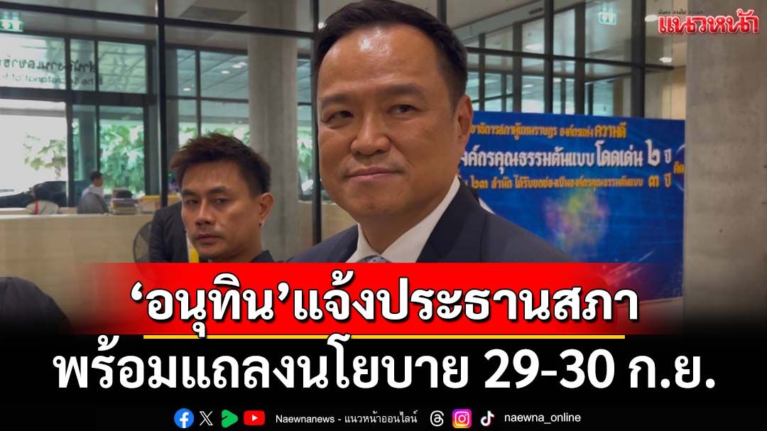 ‘อนุทิน’ยื่นหนังสือแจ้งประธานสภา พร้อมแถลงนโยบายรัฐบาล 29-30 ก.ย.