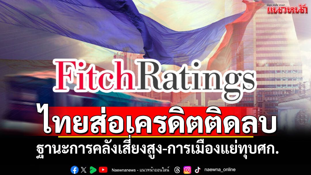 ไทยส่อเครดิตติดลบ ฐานะการคลังเสี่ยงสูง-การเมืองแย่ทุบศก.