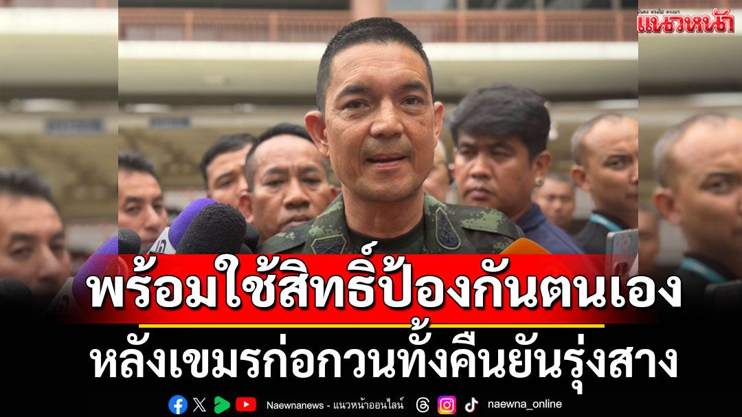 โฆษก ทบ. ย้ำทหารไทยพร้อมใช้สิทธิ์ป้องกันตนเอง หลังเขมรก่อกวนทั้งคืนยันรุ่งสาง