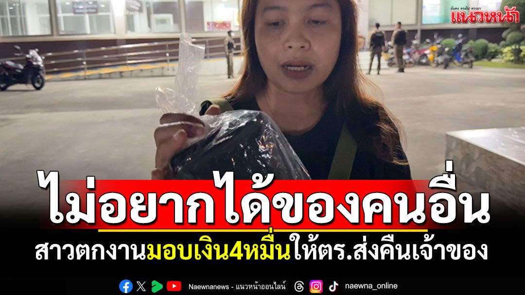 หญิงสาวมอบกระเป๋าเงิน4หมื่น ส่งตำรวจคืนเจ้าของ เผยตกงานก็ไม่อยากได้ของคนอื่น