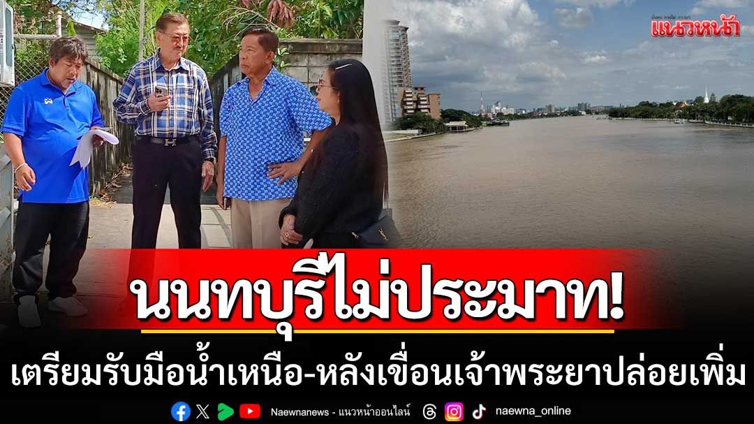 ทน.นนทบุรีไม่ประมาท! เตรียมรับมือน้ำเหนือ หลังเขื่อนเจ้าพระยาเพิ่มการปล่อยน้ำ