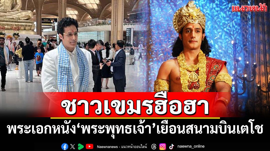 ชาวเขมรฮือฮา! พระเอกหนัง'พระพุทธเจ้า'เยือนสนามบินเตโช