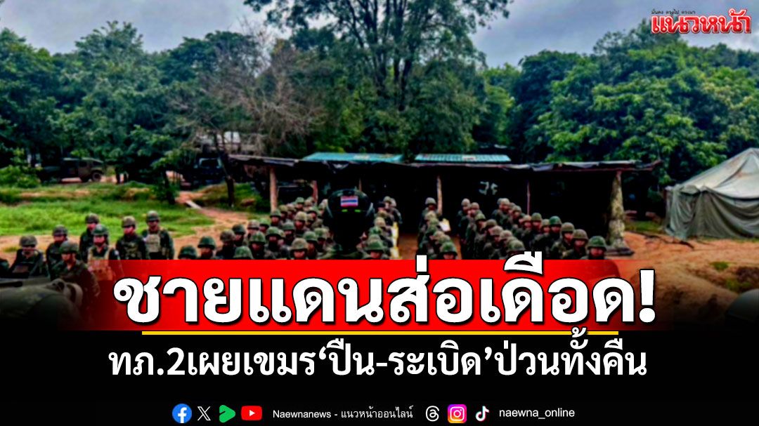 ชายแดนส่อเดือดอีกรอบ! ทภ.2เผยเขมร'ปืน-ระเบิด'ป่วนทั้งคืน