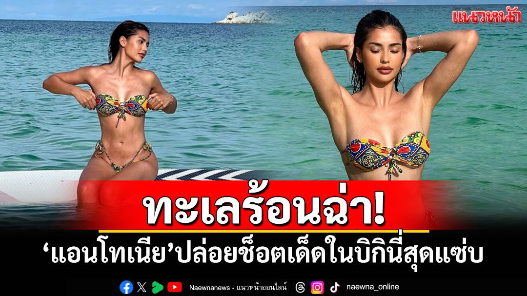 ทะเลร้อนฉ่า! 'แอนโทเนีย'ปล่อยช็อตเด็ดในบิกินี่สุดแซ่บ