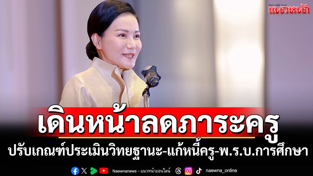 ’รมว.นฤมล‘เดินหน้าลดภาระครู ปรับเกณฑ์ประเมินวิทยฐานะ-แก้หนี้ครู-พ.ร.บ.การศึกษา
