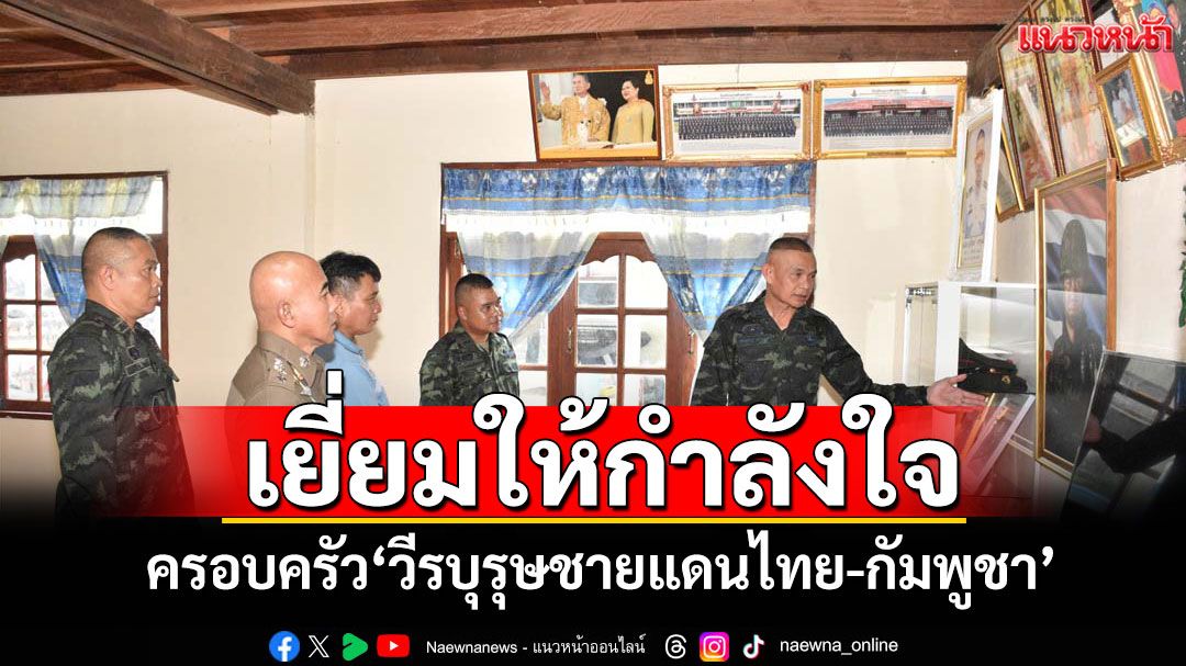เยี่ยมให้กำลังใจ! ครอบครัว'วีรบุรุษชายแดนไทย-กัมพูชา'