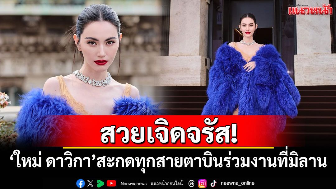 สวยเจิดจรัส! 'ใหม่ ดาวิกา'สะกดทุกสายตาบินร่วมงานที่มิลาน