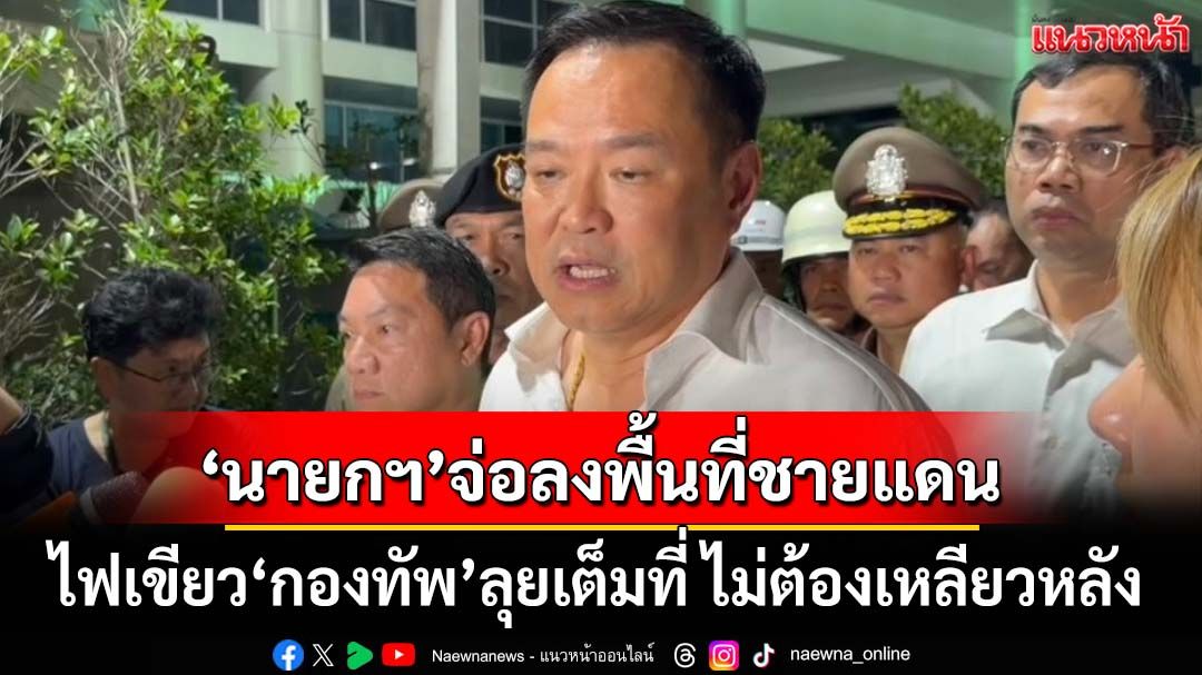 ‘นายกฯ’เตรียมลงพื้นที่ชายแดนสัปดาห์หน้า ย้ำเกิดรุนแรง‘กองทัพ’ลุยเต็มที่ ไม่ต้องเหลียวหลัง
