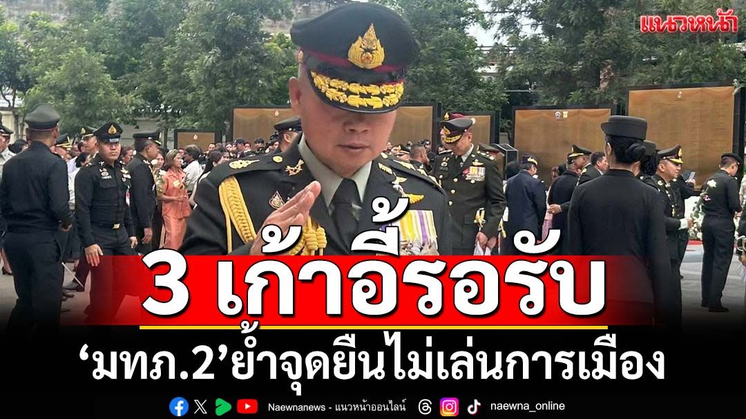 ‘แม่ทัพภาคที่ 2’ย้ำจุดยืนไม่เล่นการเมือง เผยมี 3 เก้าอี้รอรับ