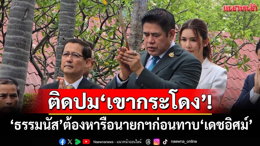 ติดปม‘เขากระโดง’! ธรรมนัสต้องหารือนายกฯ ปมทาบ‘เดชอิศม์’เข้า‘กล้าธรรม’