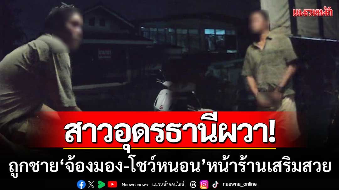 สาวอุดรธานีผวา! ถูกชายแปลกหน้า ‘จ้องมอง-โชว์หนอน’ หน้าร้านเสริมสวย