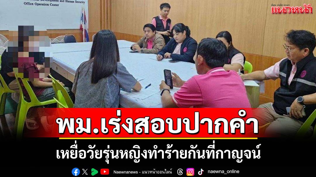 เหยื่อวัยรุ่นหญิงทำร้ายกันที่กาญจน์ปฏิเสธเข้าบ้านพักเด็กฯ พม.เร่งสอบปากคำต่อหน้าสหวิชาชีพ