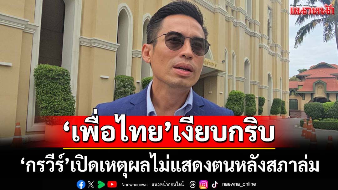 ‘กรวีร์’เปิดเหตุผลอยู่ในห้องประชุมสภา แต่ไม่แสดงตน เหน็บ‘เพื่อไทย’หาเสียงฉ่ำ แต่เงียบกริบ