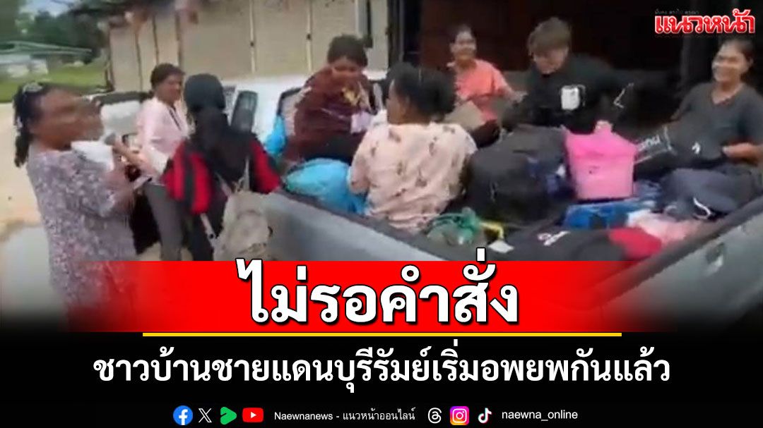 ชาวบ้านบุรีรัมย์ทยอยอพยพเอง หลังมีข่าวพบทหารกัมพูชาหันกระบอกปืนใหญ่เข้าฝั่งไทย