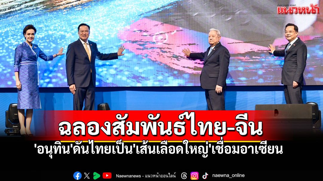 'พล.อ.สุรยุทธ์-อนุทิน'ฉลองสัมพันธ์ 50 ปี! ปักหมุดไทยเป็นศูนย์กลางการค้า-ลงทุน เชื่อมอาเซียน-จีนใต้