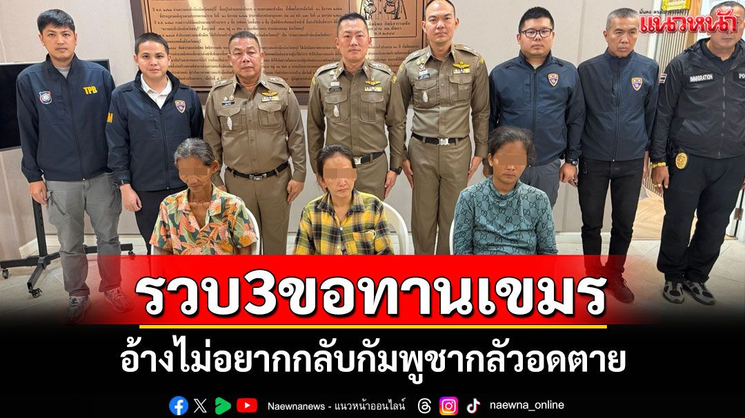 ตม.ชลบุรีรวบแก๊งขอทานเขมร 3 ราย สารภาพไม่อยากกลับเขมรกลัวอดตาย