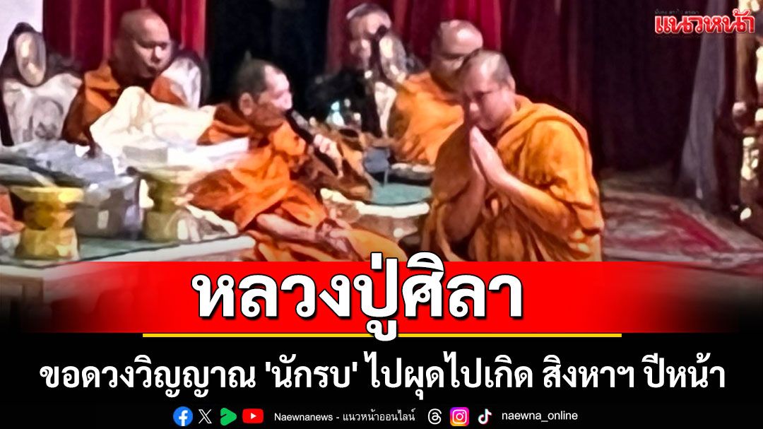 'หลวงปู่ศิลา' ขอดวงวิญญาณ 'นักรบ' ไปผุดไปเกิด สิงหาฯ ปีหน้า