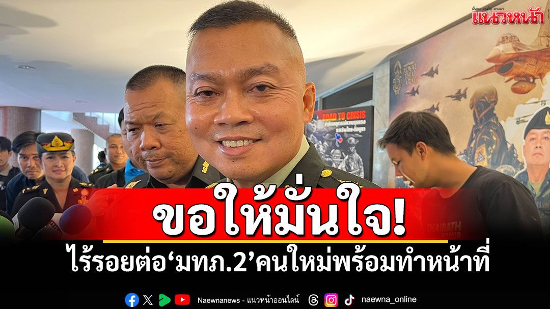 ขอให้มั่นใจ! ไร้รอยต่อ'มทภ.2'คนใหม่พร้อมทำหน้าที่