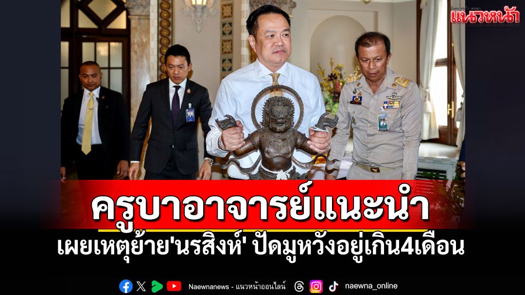 'อนุทิน'เผยเหตุย้าย'นรสิงห์' ครูบาอาจารย์แนะนำ ปัดมูหวังอยู่เกิน4เดือน