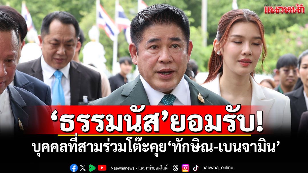 'ธรรมนัส'ยอมรับ! บุคคลที่สามร่วมโต๊ะคุย'ทักษิณ-เบนจามิน'