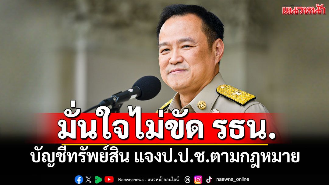 'อนุทิน'มั่นใจ บัญชีทรัพย์สิน แจงป.ป.ช.ตามกฎหมาย ไม่ขัดรธน.