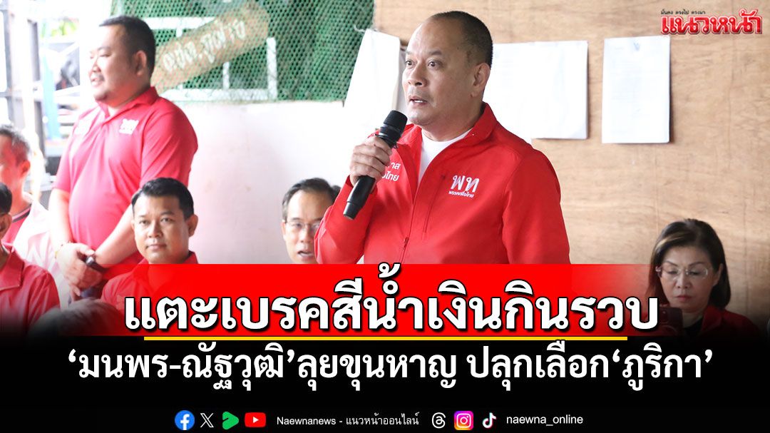 แตะเบรคสีน้ำเงินกินรวบ! 'มนพร-ณัฐวุฒิ'ลุยขุนหาญ ปลุกเลือก'ภูริกา'เบอร์ 1 พท.