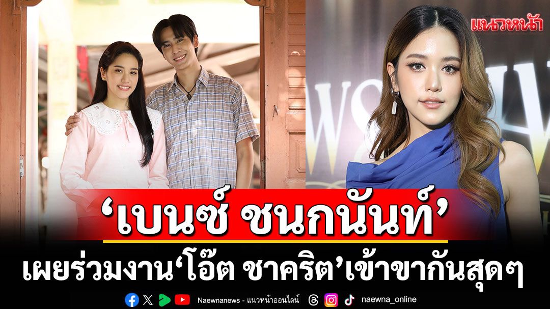 ‘เบนซ์ ชนกนันท์’ แฮปปี้รับบท ‘น้ำหอม’ เผยร่วมงาน ‘โอ๊ต ชาคริต’ เข้าขากันสุด ๆ