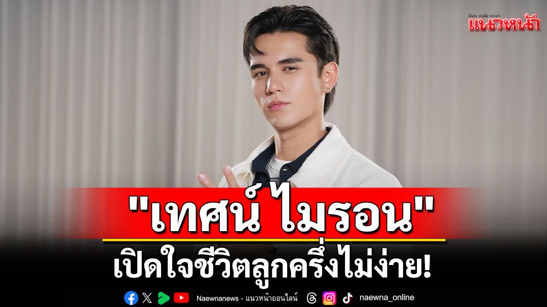 'เทศน์ ไมรอน'เปิดใจชีวิตลูกครึ่งไม่ง่าย! ภาษาไทยยังไม่ทันมุก ชีวิตต้องปรับตัวสู้บนเวทีบันเทิงไทย