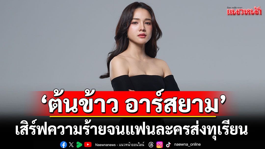 ‘ต้นข้าว อาร์สยาม’เสิร์ฟความร้ายไม่พัก  จนแฟนละครส่งทุเรียนถล่มเต็มฟีด!