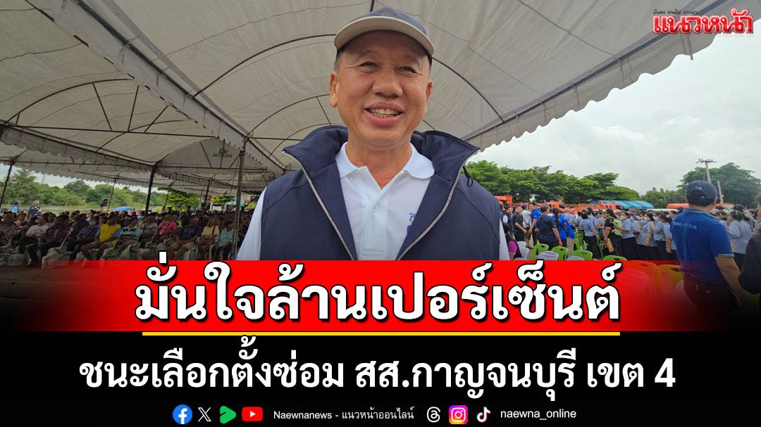 'ศักดิ์ดา'มั่นใจล้านเปอร์เซ็นต์ ชนะเลือกตั้งซ่อม สส.กาญจนบุรี เขต 4