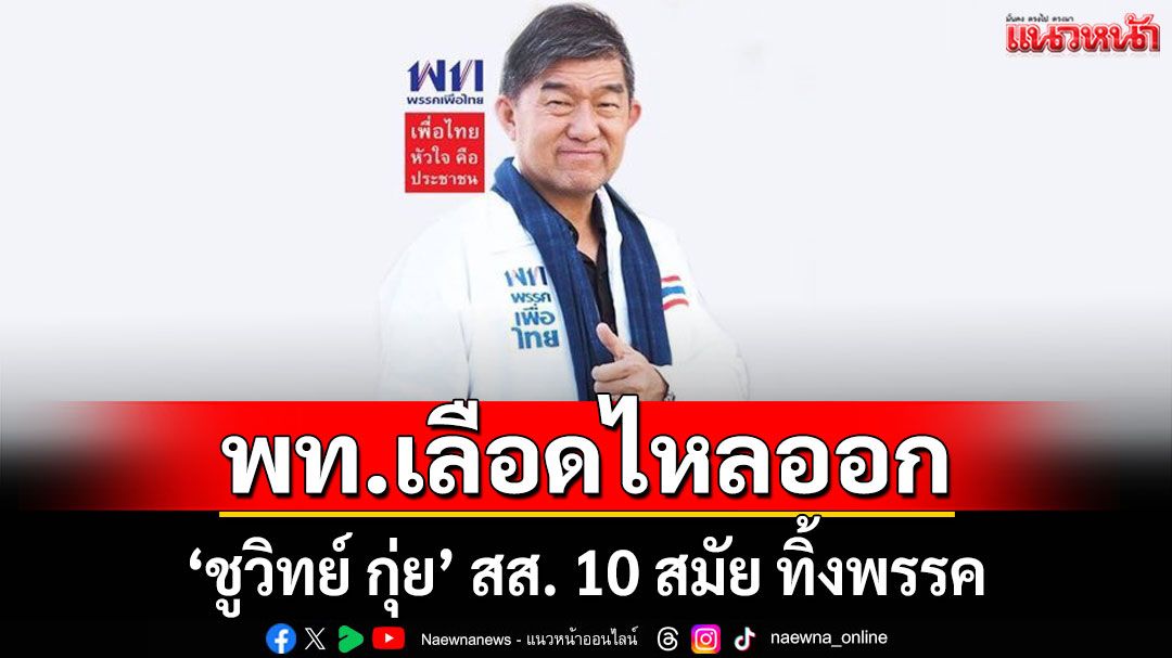 'เพื่อไทย' เลือดไหลออก 'ชูวิทย์ กุ่ย' สส. 10 สมัย ทิ้งพรรค