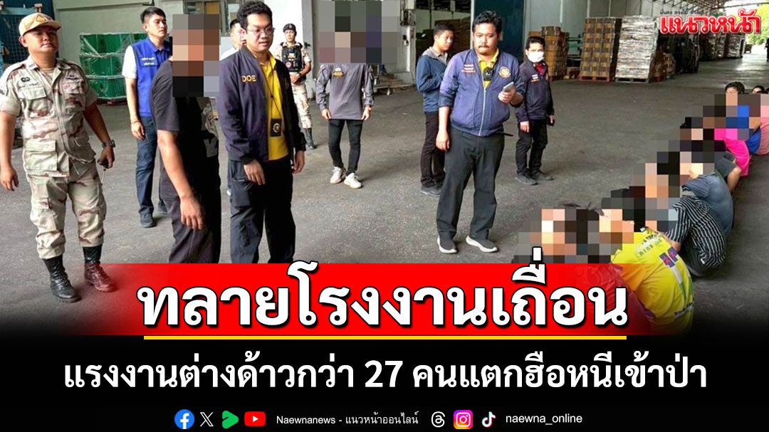 บุกทลายโรงงานเถื่อนกระทุ่มแบน! แรงงานต่างด้าวผิดกฎหมายกว่า 27 คน แตกฮือหนีเข้าป่า