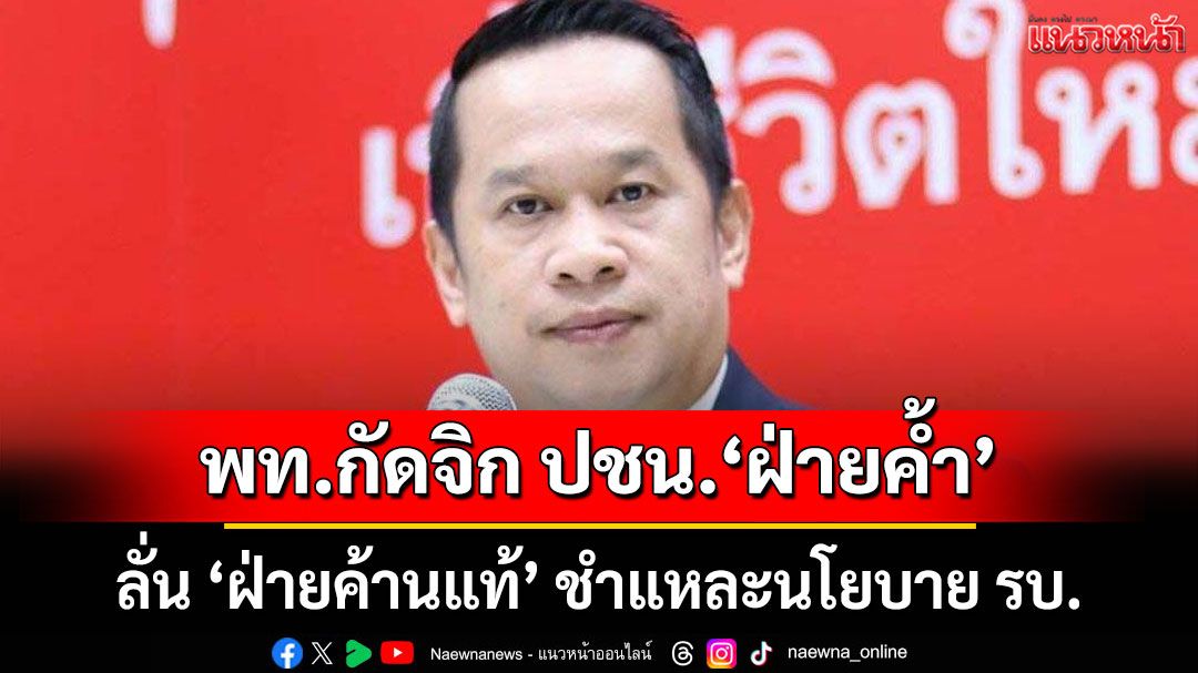 พท.กัดจิก ปชน.‘ฝ่ายค้ำ’ ลั่น ‘ฝ่ายค้านแท้’ ชำแหละนโยบาย รบ.