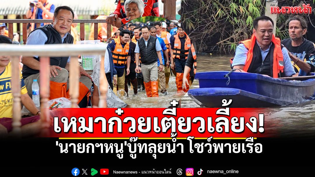 'นายกฯหนู'บู๊ทลุยน้ำ! ควักเงินเหมาก๋วยเตี๋ยวช่วยแม่ค้า หยอดมุกเป็น'เด็กคอนถม'พายเรือโชว์