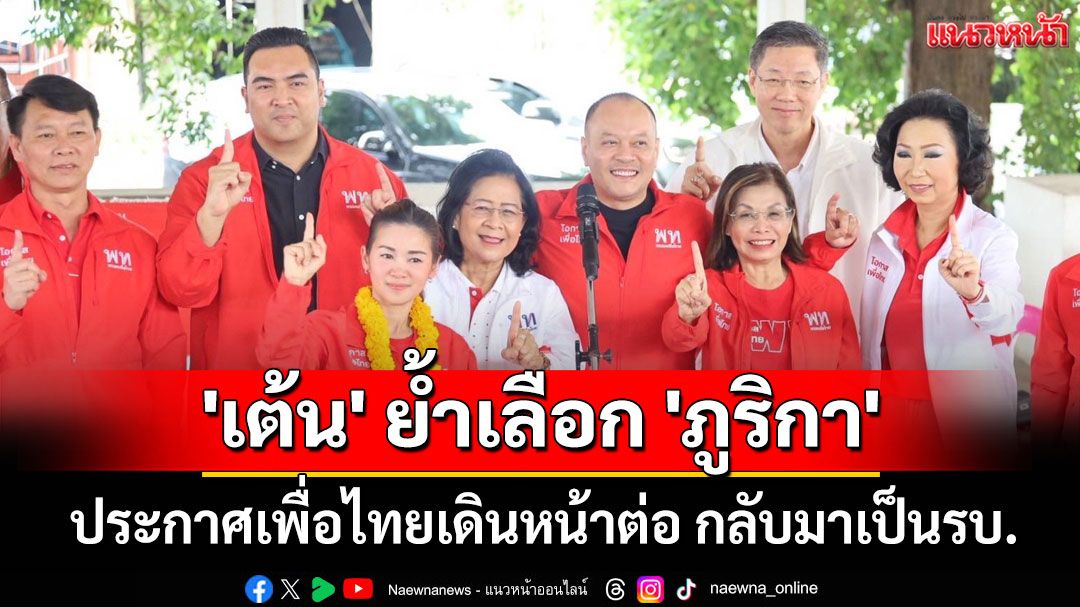 'เต้น'ย้ำเลือก'ภูริกา' รวมพลังคนศรีสะเกษ ประกาศเพื่อไทยเดินหน้าต่อ กลับมาเป็นรบ.