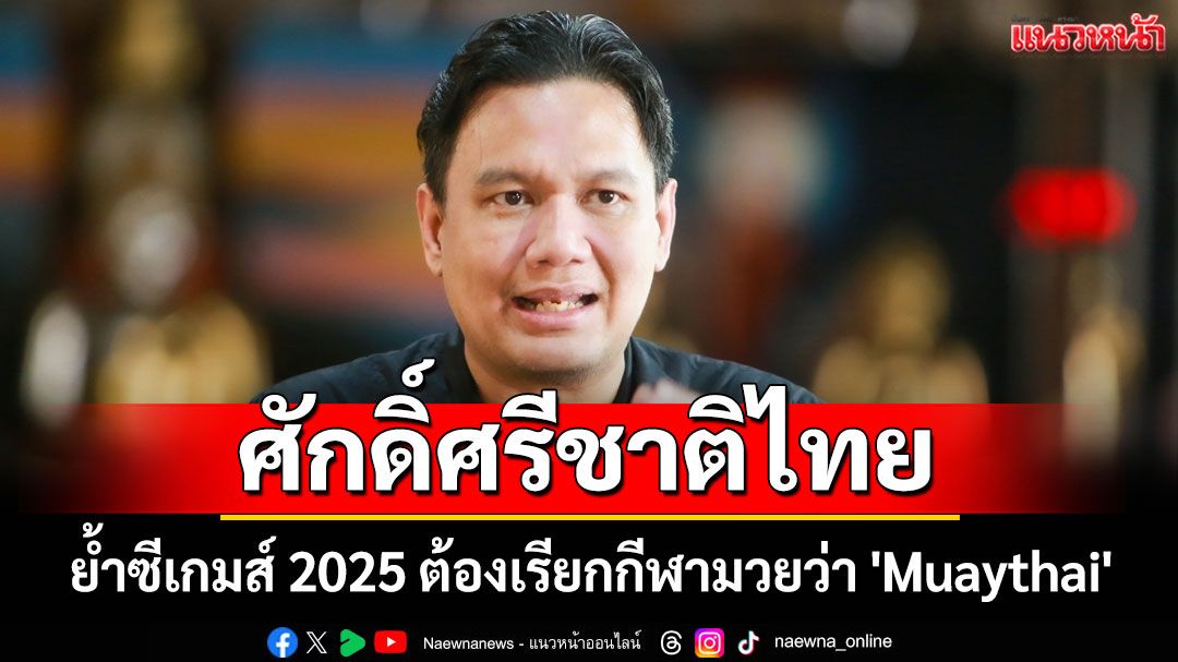 'ไผ่ ลิกค์' ย้ำซีเกมส์ 2025 ต้องเรียกกีฬามวยว่า 'Muaythai' เท่านั้น