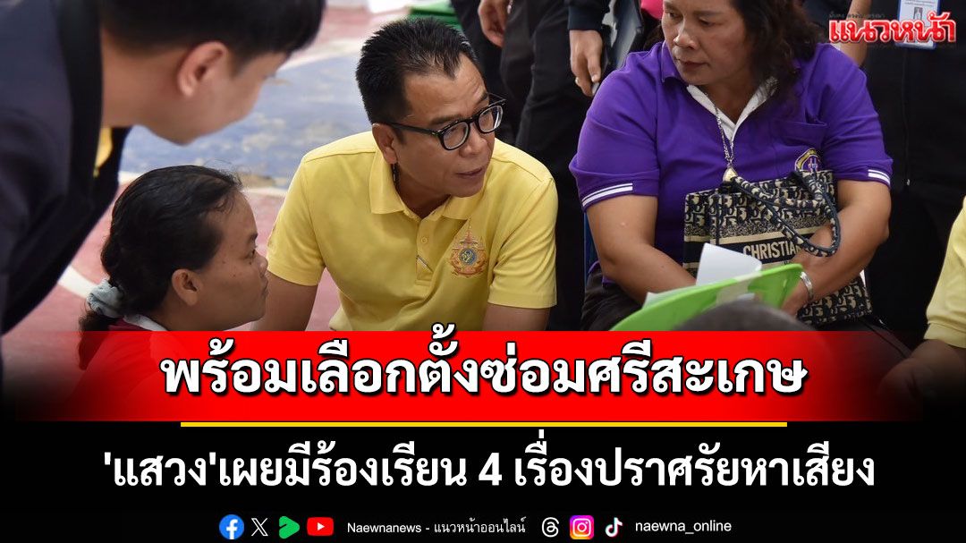 กกต.พร้อมเลือกตั้งซ่อมศรีสะเกษ เขต 5 'แสวง'เผยมีร้องเรียน 4 เรื่องปราศรัยหาเสียง
