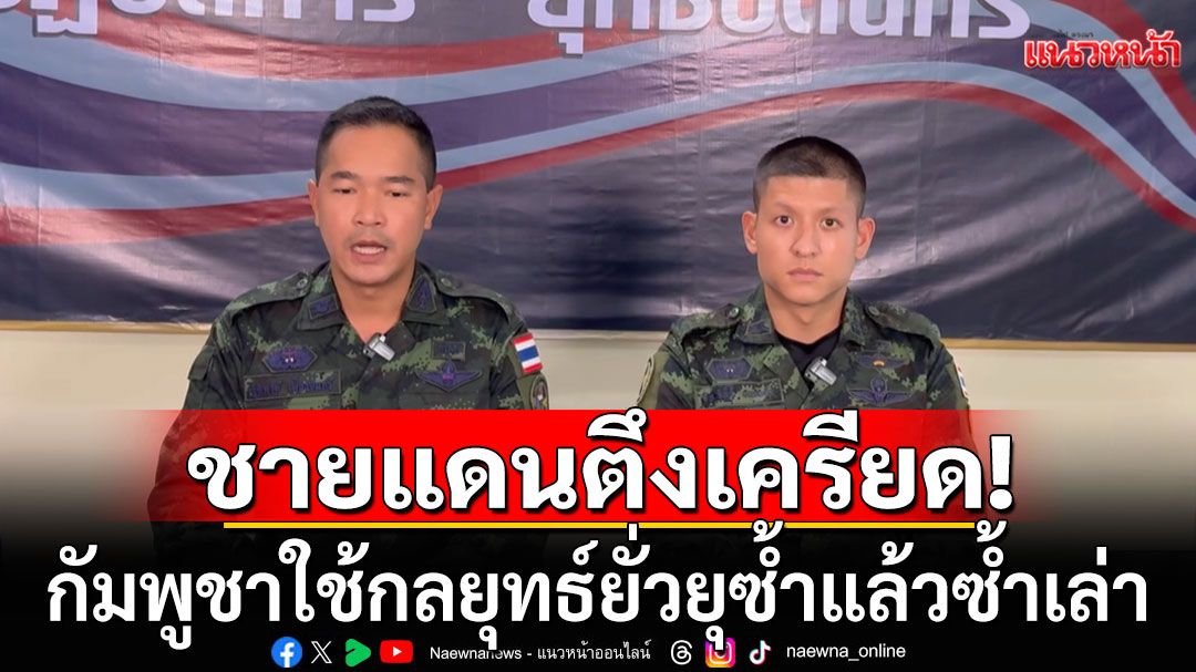 ชายแดนตึงเครียด! กองทัพภาคที่ 2 แถลงกัมพูชาใช้กลยุทธ์ลักษณะยั่วยุซ้ำแล้วซ้ำเล่า