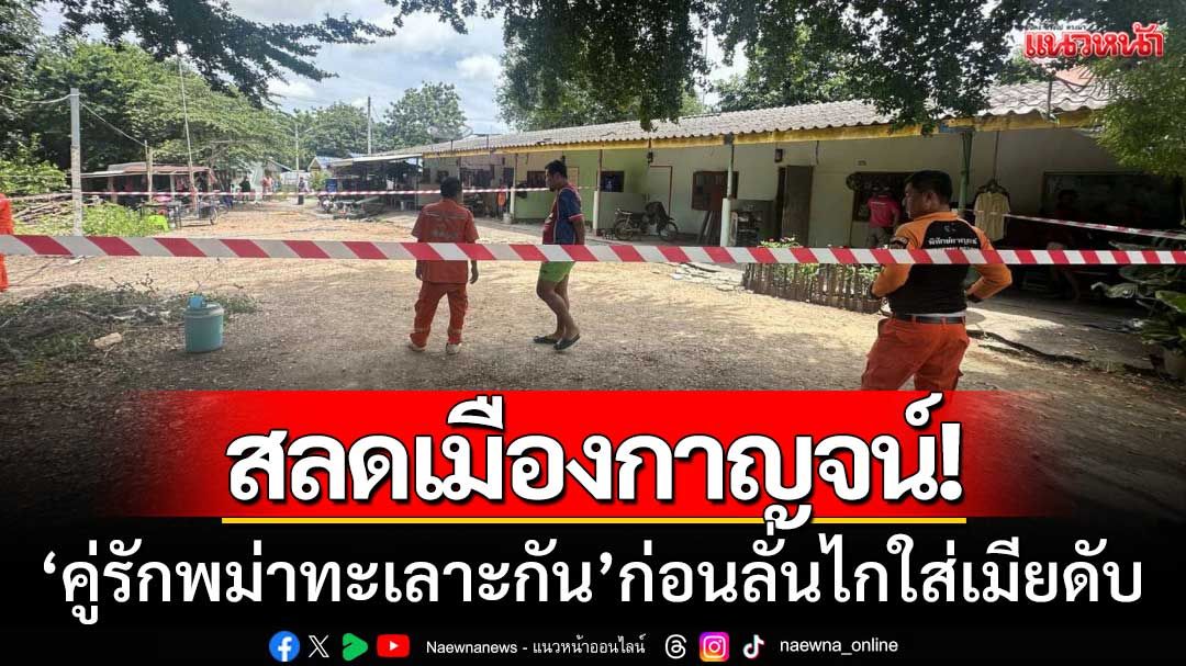 สลดเมืองกาญจน์! ‘คู่รักพม่าทะเลาะกัน’ ผัวลั่นไกใส่เมียดับ ก่อนปลิดชีพหนีผิด