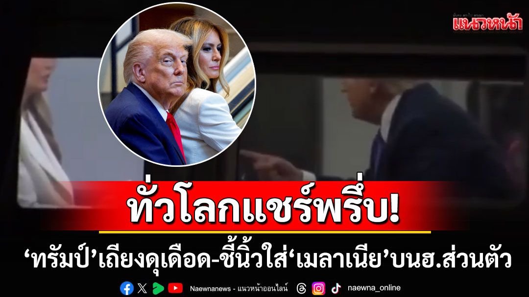 ทั่วโลกแชร์พรึ่บ! 'ปธน.ทรัมป์'โต้เถียงเดือด-ชี้นิ้วใส่ภริยา'เมลาเนีย'บนเฮลิคอปเตอร์ส่วนตัว