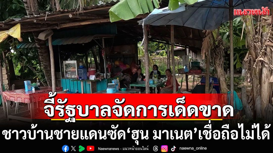 ชาวบ้านชายแดนซัด'ฮุน มาเนต' เชื่อถือไม่ได้-ชอบแสดงละคร จี้รัฐบาลเร่งจัดการเด็ดขาด