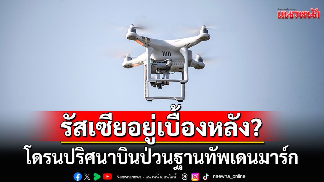 โดรนปริศนาบินป่วนฐานทัพขนาดใหญ่ที่สุดในเดนมาร์ก เชื่อรัสเซียเป็นผู้อยู่เบื้องหลัง