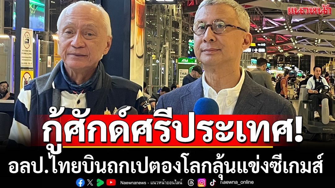 กู้ศักด์ศรีประเทศ! อลป.ไทยบินถกเปตองโลกลุ้นปลดแบนซีเกมส์