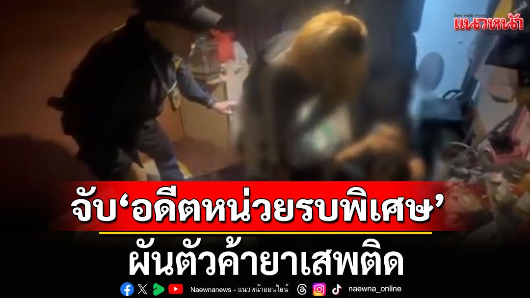 บุกจับ'อดีตหน่วยรบพิเศษ' เคยต้องโทษประหาร พ้นคุกไม่นาน ผันตัวค้ายาเสพติด