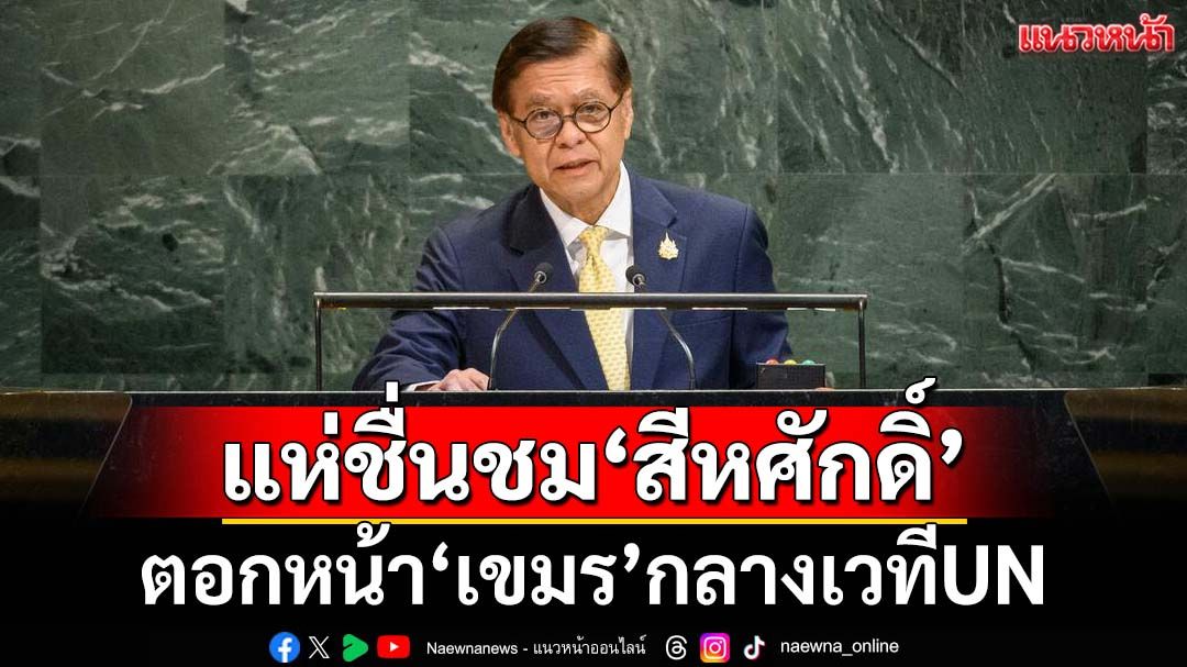 แห่ชื่นชม‘สีหศักดิ์’! ตอกหน้า‘เขมร’กลางUN เหยื่อคือ‘เด็ก-คนชรา’ของไทยไม่ใช่กัมพูชา (ชมคลิป)